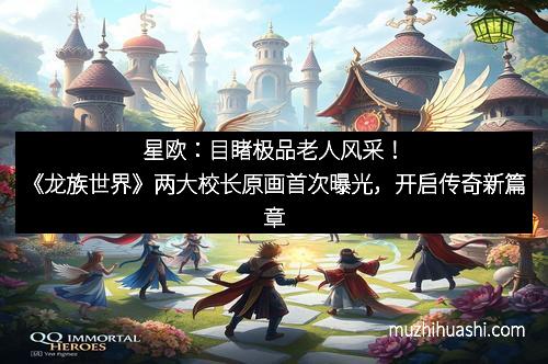 星欧：目睹极品老人风采！《龙族世界》两大校长原画首次曝光，开启传奇新篇章
